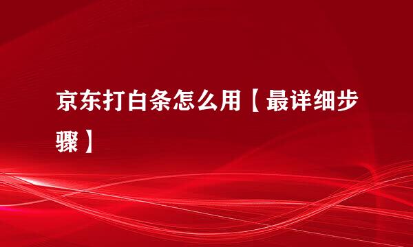 京东打白条怎么用【最详细步骤】