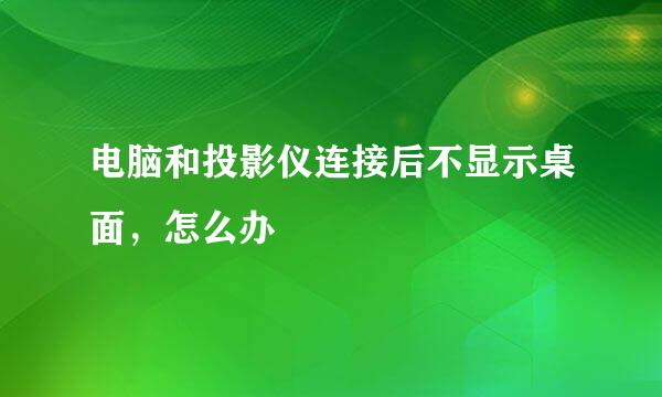 电脑和投影仪连接后不显示桌面，怎么办