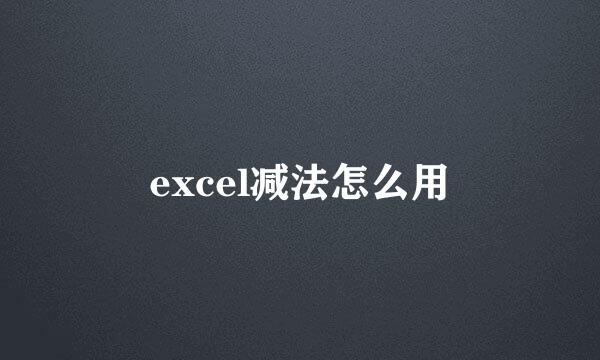 excel减法怎么用