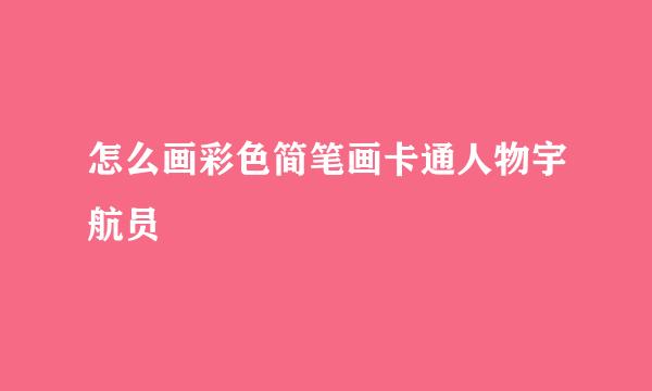 怎么画彩色简笔画卡通人物宇航员
