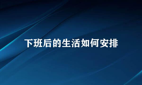 下班后的生活如何安排