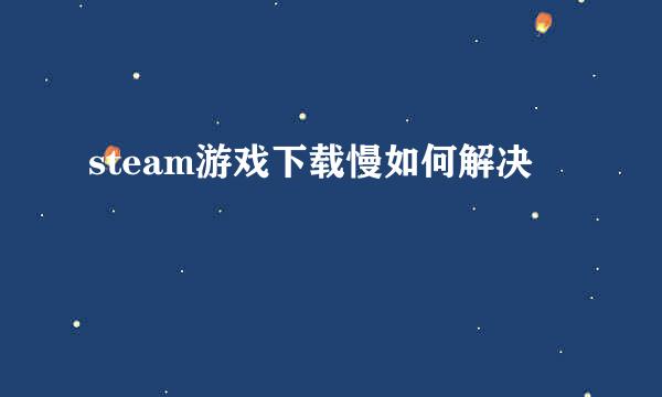 steam游戏下载慢如何解决