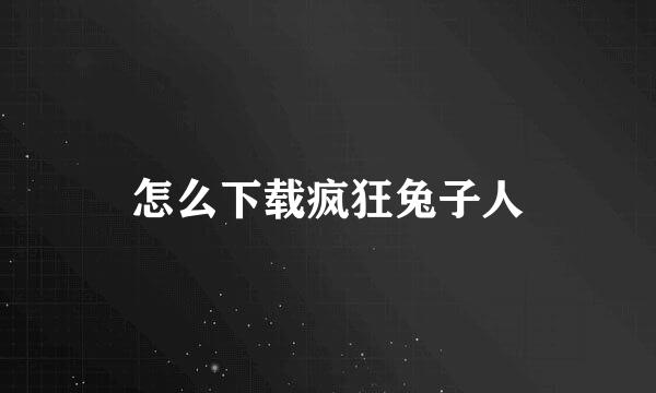 怎么下载疯狂兔子人