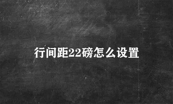行间距22磅怎么设置