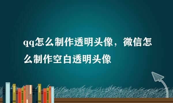 qq怎么制作透明头像，微信怎么制作空白透明头像