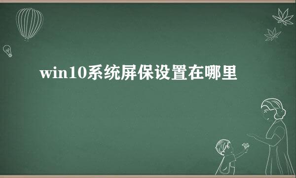 win10系统屏保设置在哪里