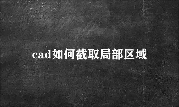 cad如何截取局部区域