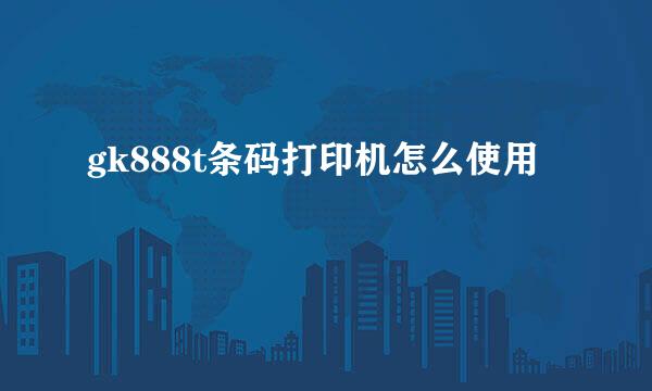 gk888t条码打印机怎么使用