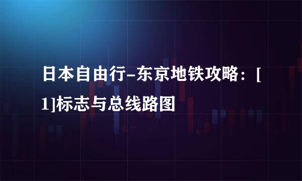 日本自由行-东京地铁攻略：[1]标志与总线路图