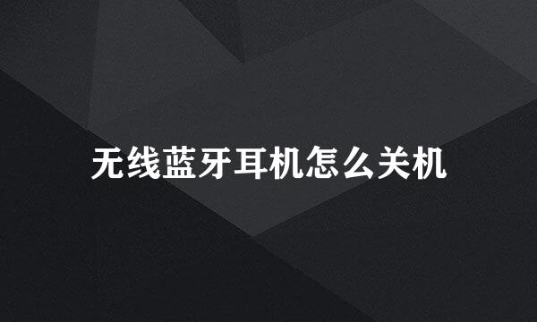 无线蓝牙耳机怎么关机