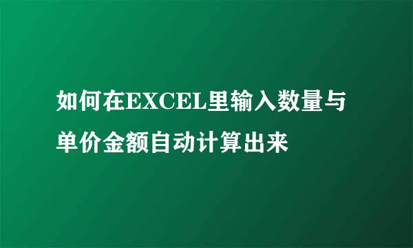 如何在EXCEL里输入数量与单价金额自动计算出来