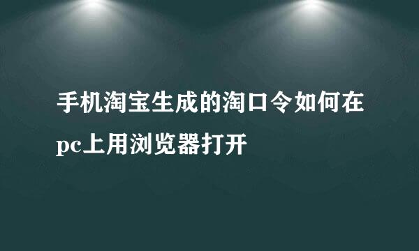 手机淘宝生成的淘口令如何在pc上用浏览器打开