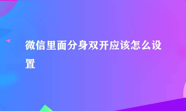 微信里面分身双开应该怎么设置