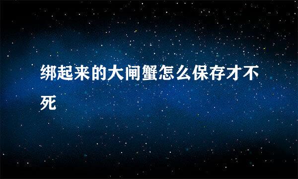绑起来的大闸蟹怎么保存才不死