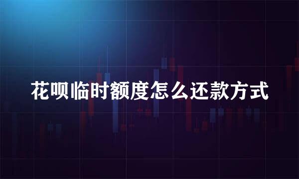 花呗临时额度怎么还款方式