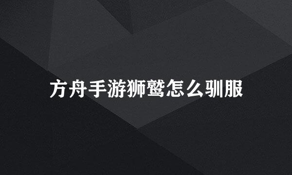 方舟手游狮鹫怎么驯服