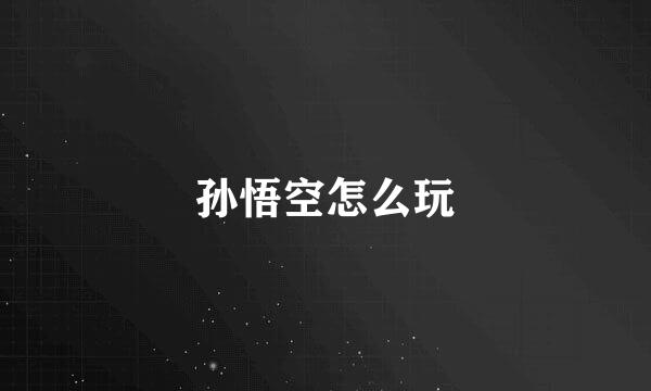 孙悟空怎么玩