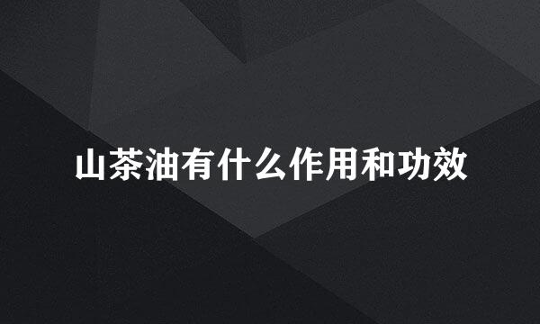 山茶油有什么作用和功效