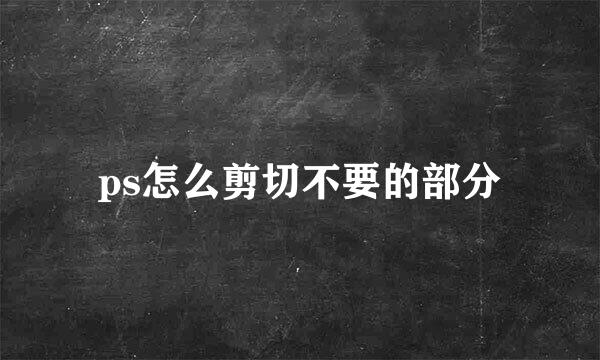 ps怎么剪切不要的部分
