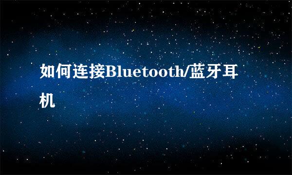 如何连接Bluetooth/蓝牙耳机
