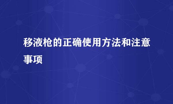 移液枪的正确使用方法和注意事项