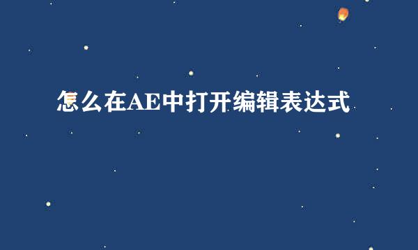 怎么在AE中打开编辑表达式