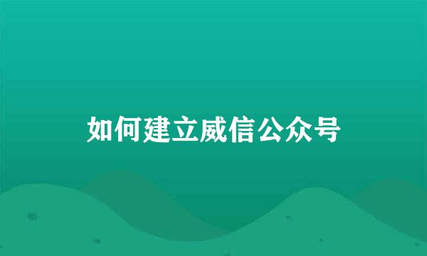 如何建立威信公众号