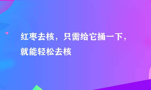 红枣去核，只需给它捅一下，就能轻松去核