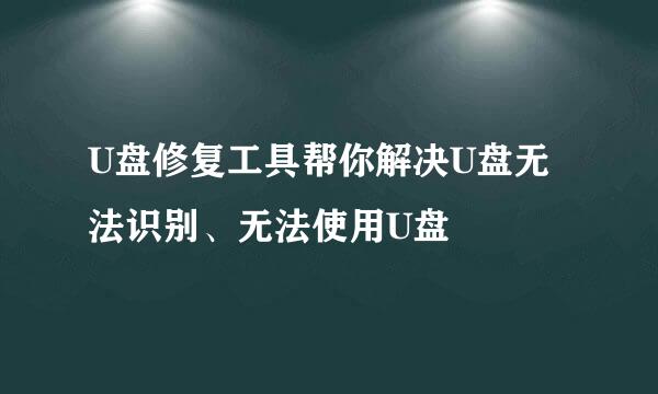 U盘修复工具帮你解决U盘无法识别、无法使用U盘