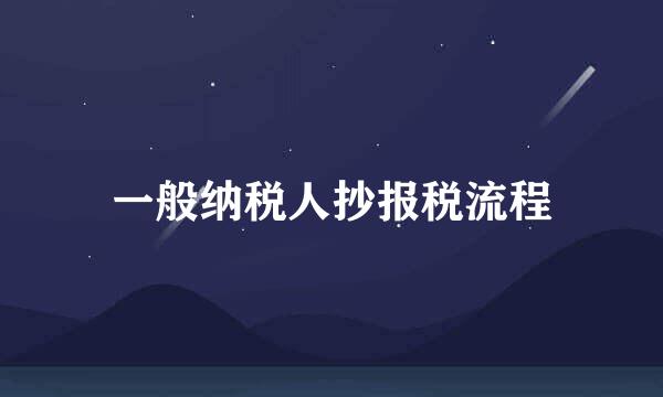 一般纳税人抄报税流程