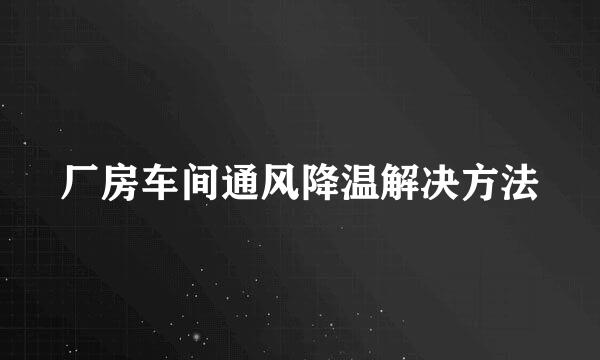 厂房车间通风降温解决方法