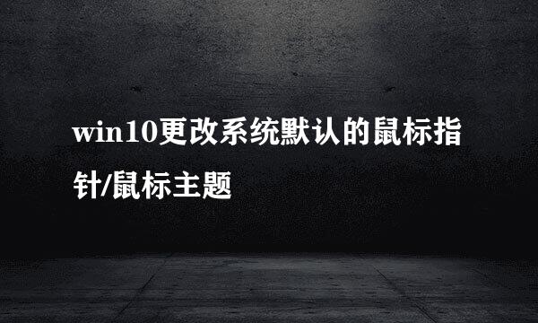 win10更改系统默认的鼠标指针/鼠标主题