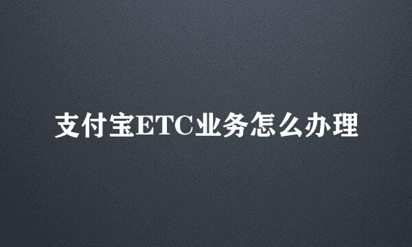 支付宝ETC业务怎么办理
