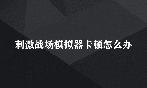 刺激战场模拟器卡顿怎么办