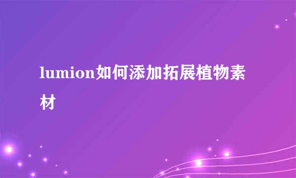 lumion如何添加拓展植物素材