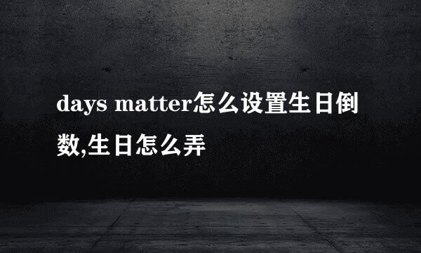 days matter怎么设置生日倒数,生日怎么弄