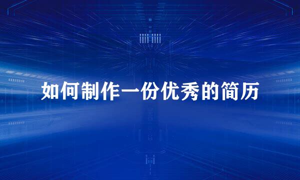 如何制作一份优秀的简历