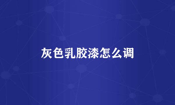 灰色乳胶漆怎么调