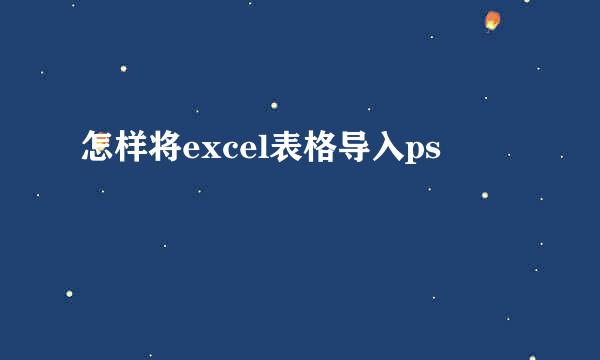 怎样将excel表格导入ps
