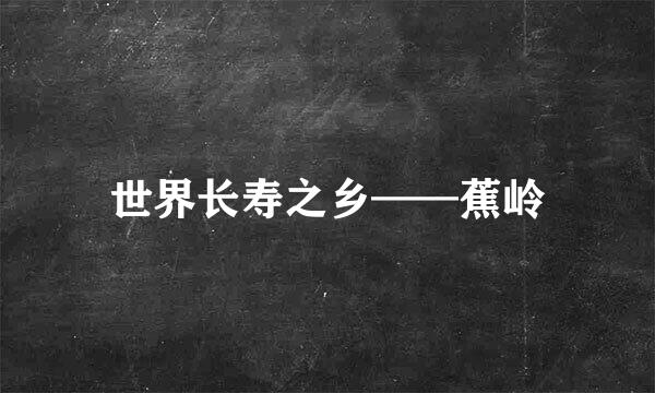 世界长寿之乡——蕉岭