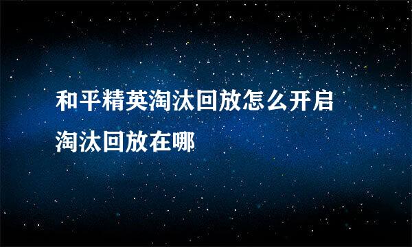 和平精英淘汰回放怎么开启 淘汰回放在哪