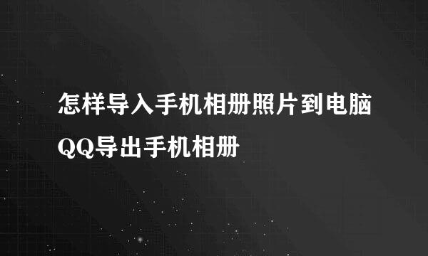 怎样导入手机相册照片到电脑QQ导出手机相册