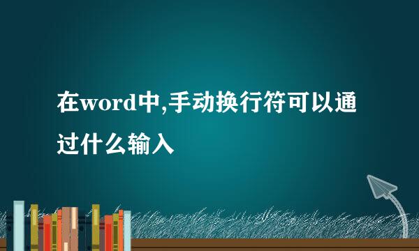 在word中,手动换行符可以通过什么输入