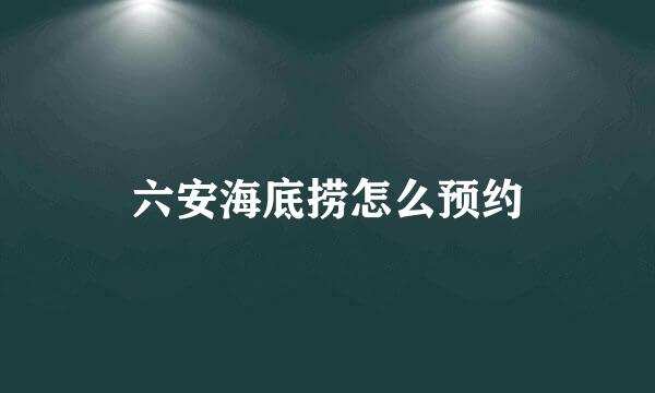 六安海底捞怎么预约