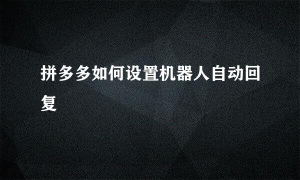 拼多多如何设置机器人自动回复 