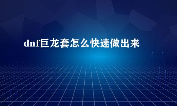 dnf巨龙套怎么快速做出来