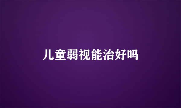 儿童弱视能治好吗