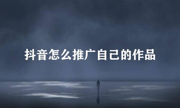 抖音怎么推广自己的作品