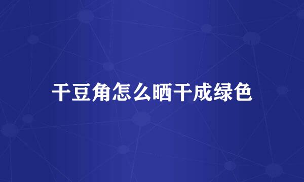 干豆角怎么晒干成绿色