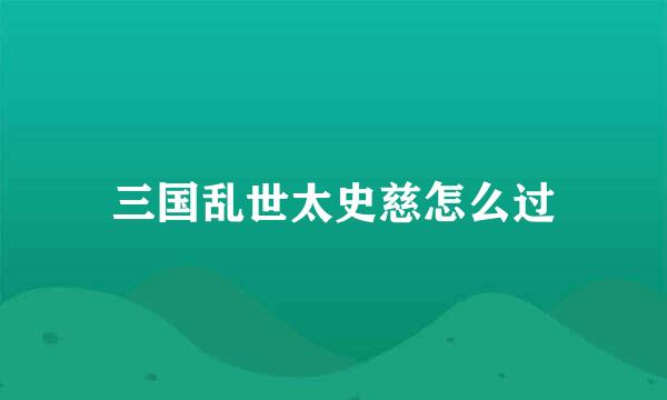 三国乱世太史慈怎么过